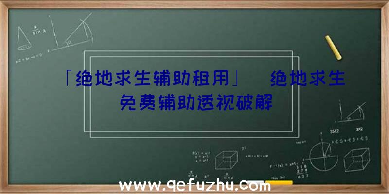 「绝地求生辅助租用」|绝地求生免费辅助透视破解